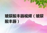 玻尿酸丰唇视频（玻尿酸丰唇）