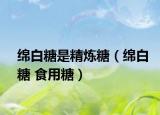 绵白糖是精炼糖（绵白糖 食用糖）