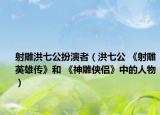 射雕洪七公扮演者（洪七公 《射雕英雄传》和 《神雕侠侣》中的人物）