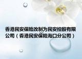香港民安保险改制为民安控股有限公司（香港民安保险海口分公司）