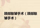 颈部除皱手术（颈部除皱手术）