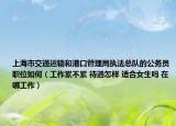 上海市交通运输和港口管理局执法总队的公务员职位如何（工作累不累 待遇怎样 适合女生吗 在哪工作）