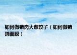 如何做猪肉大葱饺子（如何做猪蹄面膜）