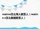 realme怎么导入联系人（realme x怎么新建联系人）