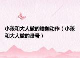 小孩和大人做的瑜伽动作（小孩和大人做的番号）