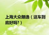 上海大众朗逸（这车到底好吗?）