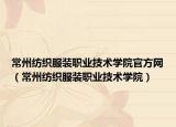 常州纺织服装职业技术学院官方网（常州纺织服装职业技术学院）