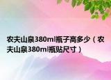 农夫山泉380ml瓶子高多少（农夫山泉380ml瓶贴尺寸）
