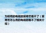 为啥有的电视剧爱奇艺看不了（爱奇艺怎么有的电视剧看不了相关介绍）