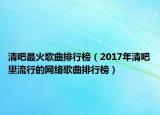 清吧最火歌曲排行榜（2017年清吧里流行的网络歌曲排行榜）