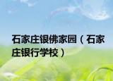 石家庄银佛家园（石家庄银行学校）