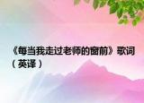 《每当我走过老师的窗前》歌词（英译）