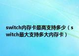 switch内存卡最高支持多少（switch最大支持多大内存卡）