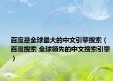 百度是全球最大的中文引擎搜索（百度搜索 全球领先的中文搜索引擎）