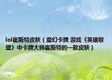 lol崔斯特皮肤（魔幻卡牌 游戏《英雄联盟》中卡牌大师崔斯特的一款皮肤）