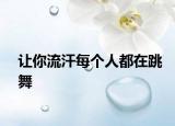让你流汗每个人都在跳舞