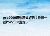 psp2000哪些游戏好玩（推荐一些PSP2000游戏）