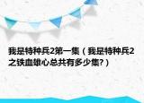 我是特种兵2第一集（我是特种兵2之铁血雄心总共有多少集?）