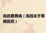 南昌看胃病（南昌关于胃病医院）