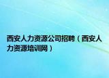 西安人力资源公司招聘（西安人力资源培训网）