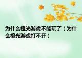 为什么橙光游戏不能玩了（为什么橙光游戏打不开）