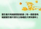 爱在春天电视剧里的歌曲（有一首歌是电视剧爱在春天里女主角唱的大家知道吗）