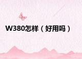 W380怎样（好用吗）