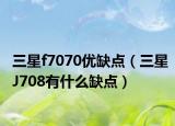 三星f7070优缺点（三星J708有什么缺点）