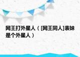 网王打外星人（[网王同人]表妹是个外星人）