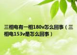 三相电有一相180v怎么回事（三相电153v是怎么回事）