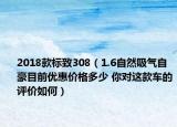 2018款标致308（1.6自然吸气自豪目前优惠价格多少 你对这款车的评价如何）