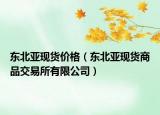 东北亚现货价格（东北亚现货商品交易所有限公司）