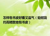 怎样包书皮好看又霸气（如何简约而精致地包书皮）