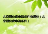 北京限价房申请条件有哪些（北京限价房申请条件）