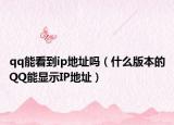 qq能看到ip地址吗（什么版本的QQ能显示IP地址）
