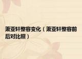萧亚轩整容变化（萧亚轩整容前后对比照）