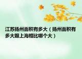 江苏扬州面积有多大（扬州面积有多大跟上海相比哪个大）
