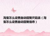淘宝怎么设置自动回复尺码表（淘宝怎么设置自动回复信息）
