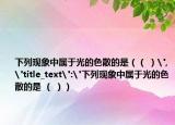 下列现象中属于光的色散的是（（ ）