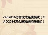 cad2016怎样改成经典模式（CAD2016怎么设置成经典模式）