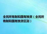全民所有制和国有独资（全民所有制和国有独资区别）