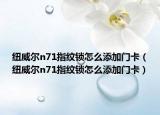 纽威尔n71指纹锁怎么添加门卡（纽威尔n71指纹锁怎么添加门卡）