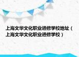 上海文华文化职业进修学校地址（上海文华文化职业进修学校）