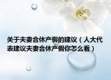 关于夫妻合休产假的建议（人大代表建议夫妻合休产假你怎么看）