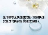 坐飞机怎么快速过安检（如何快速安全过飞机安检 快速过安检）