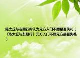 陈太丘与友期行你认为元方入门不顾是否失礼（《陈太丘与友期行》元方入门不顾元方是否失礼）