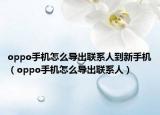 oppo手机怎么导出联系人到新手机（oppo手机怎么导出联系人）