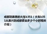 成都到嘉善的火车k351（火车k351从嘉兴到成都要坐多少个小时相关介绍）