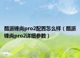 酷派锋尚pro2配置怎么样（酷派锋尚pro2详细参数）