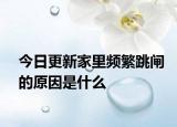 今日更新家里频繁跳闸的原因是什么
